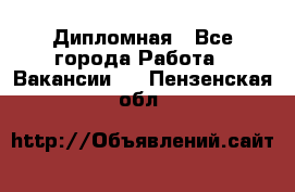 Дипломная - Все города Работа » Вакансии   . Пензенская обл.